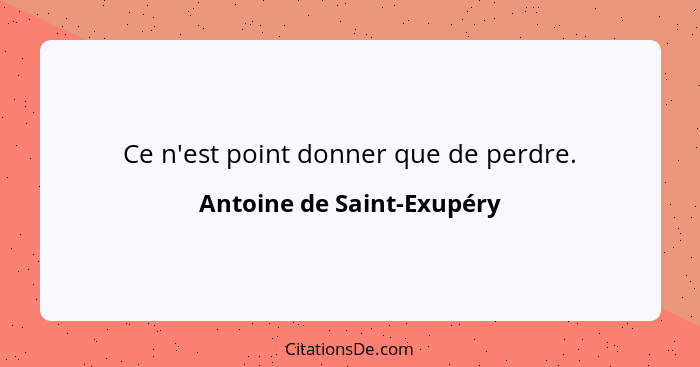 Ce n'est point donner que de perdre.... - Antoine de Saint-Exupéry