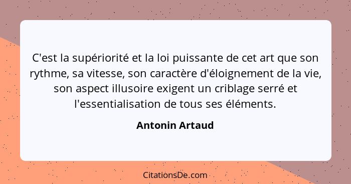 C'est la supériorité et la loi puissante de cet art que son rythme, sa vitesse, son caractère d'éloignement de la vie, son aspect ill... - Antonin Artaud