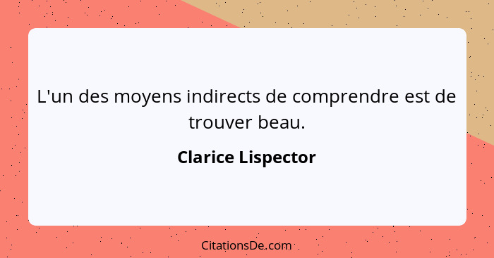 L'un des moyens indirects de comprendre est de trouver beau.... - Clarice Lispector