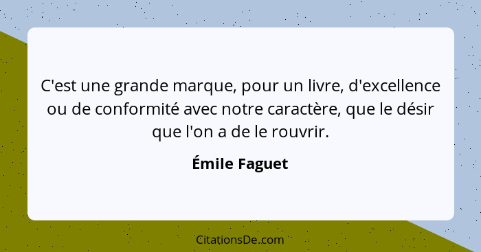 C'est une grande marque, pour un livre, d'excellence ou de conformité avec notre caractère, que le désir que l'on a de le rouvrir.... - Émile Faguet