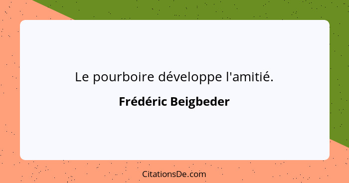 Le pourboire développe l'amitié.... - Frédéric Beigbeder