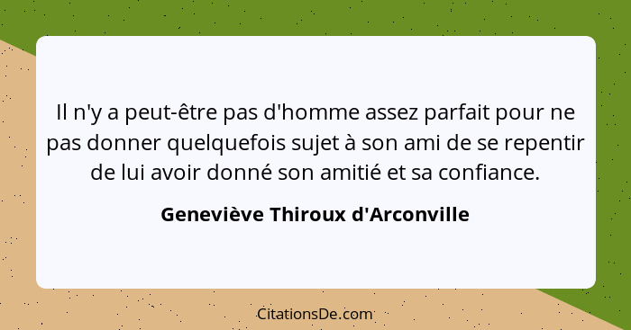 Il n'y a peut-être pas d'homme assez parfait pour ne pas donner quelquefois sujet à son ami de se repentir de lui... - Geneviève Thiroux d'Arconville