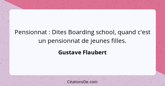 Pensionnat : Dites Boarding school, quand c'est un pensionnat de jeunes filles.... - Gustave Flaubert