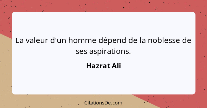La valeur d'un homme dépend de la noblesse de ses aspirations.... - Hazrat Ali