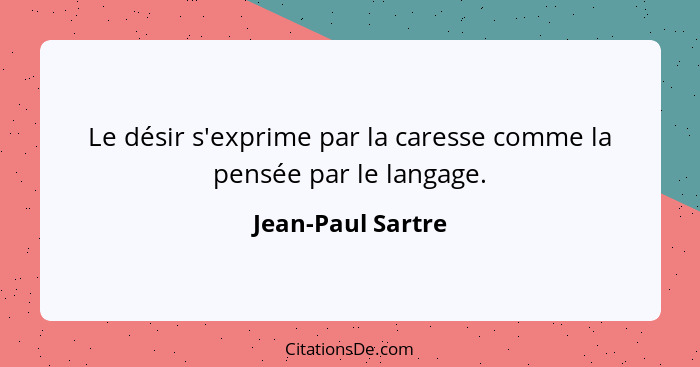 Le désir s'exprime par la caresse comme la pensée par le langage.... - Jean-Paul Sartre