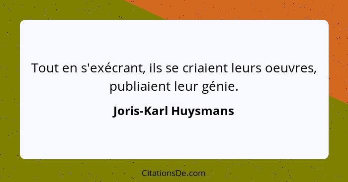 Tout en s'exécrant, ils se criaient leurs oeuvres, publiaient leur génie.... - Joris-Karl Huysmans