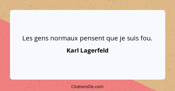 Les gens normaux pensent que je suis fou.... - Karl Lagerfeld