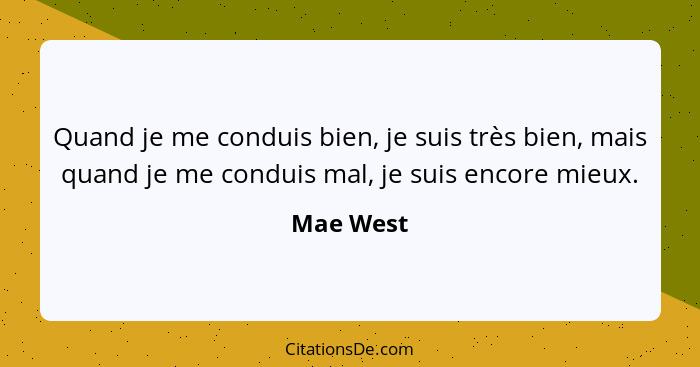 Quand je me conduis bien, je suis très bien, mais quand je me conduis mal, je suis encore mieux.... - Mae West