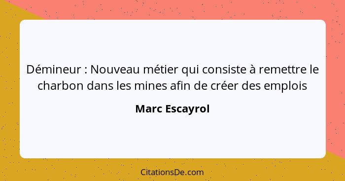 Démineur : Nouveau métier qui consiste à remettre le charbon dans les mines afin de créer des emplois... - Marc Escayrol