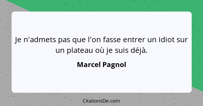 Je n'admets pas que l'on fasse entrer un idiot sur un plateau où je suis déjà.... - Marcel Pagnol