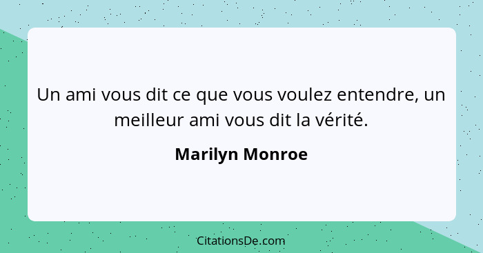 Un ami vous dit ce que vous voulez entendre, un meilleur ami vous dit la vérité.... - Marilyn Monroe