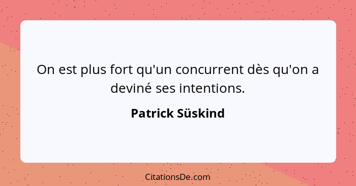 On est plus fort qu'un concurrent dès qu'on a deviné ses intentions.... - Patrick Süskind