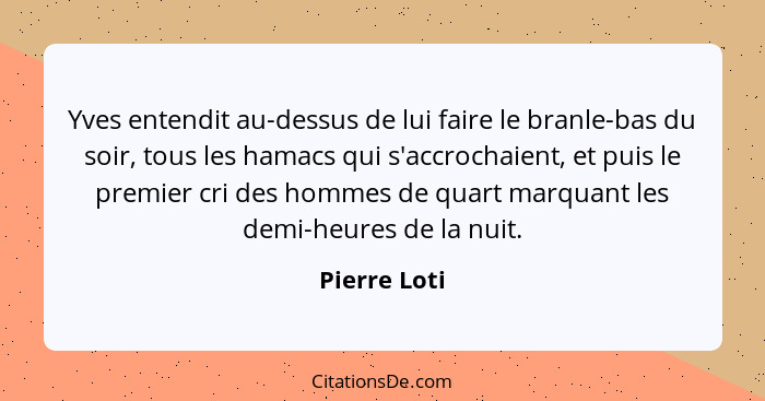 Yves entendit au-dessus de lui faire le branle-bas du soir, tous les hamacs qui s'accrochaient, et puis le premier cri des hommes de qua... - Pierre Loti