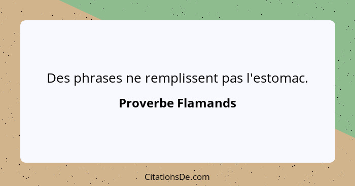 Des phrases ne remplissent pas l'estomac.... - Proverbe Flamands