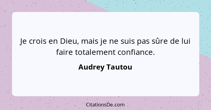 Je crois en Dieu, mais je ne suis pas sûre de lui faire totalement confiance.... - Audrey Tautou