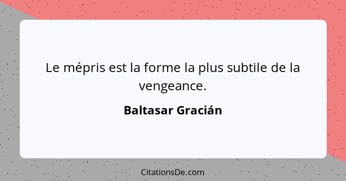 Le mépris est la forme la plus subtile de la vengeance.... - Baltasar Gracián