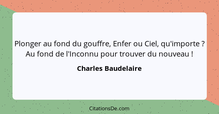 Plonger au fond du gouffre, Enfer ou Ciel, qu'importe ? Au fond de l'Inconnu pour trouver du nouveau !... - Charles Baudelaire