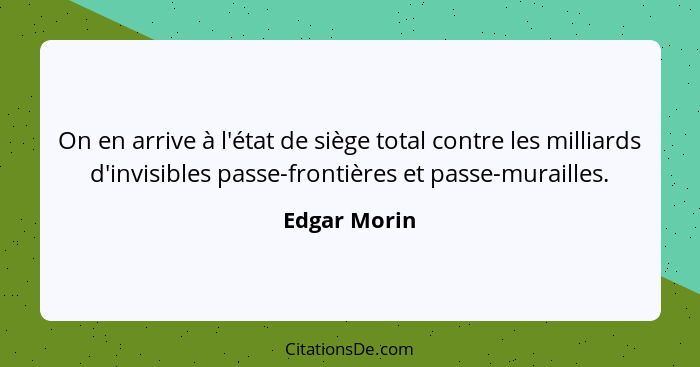 On en arrive à l'état de siège total contre les milliards d'invisibles passe-frontières et passe-murailles.... - Edgar Morin