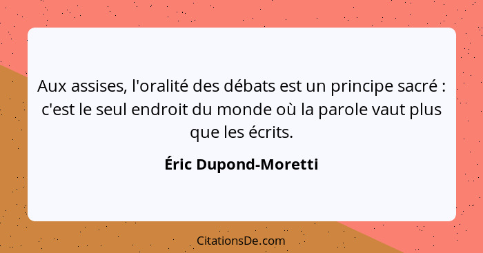 Aux assises, l'oralité des débats est un principe sacré : c'est le seul endroit du monde où la parole vaut plus que les écr... - Éric Dupond-Moretti