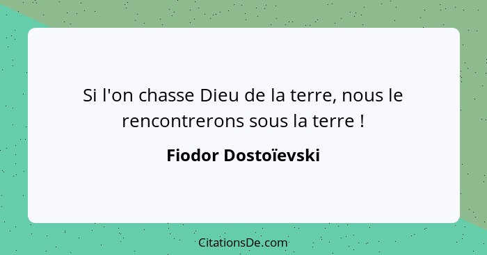 Si l'on chasse Dieu de la terre, nous le rencontrerons sous la terre !... - Fiodor Dostoïevski