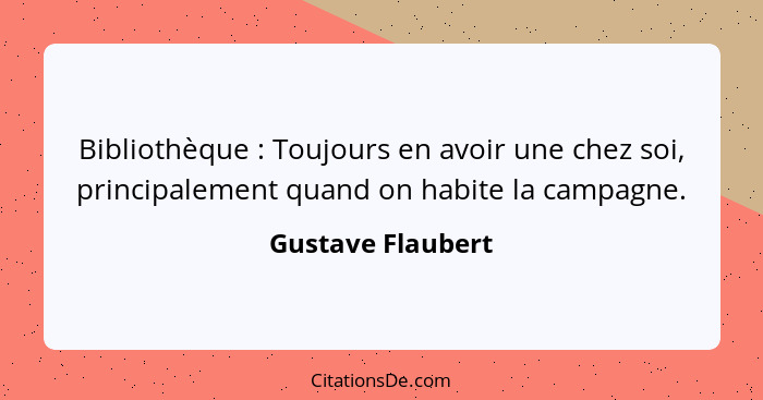 Bibliothèque : Toujours en avoir une chez soi, principalement quand on habite la campagne.... - Gustave Flaubert