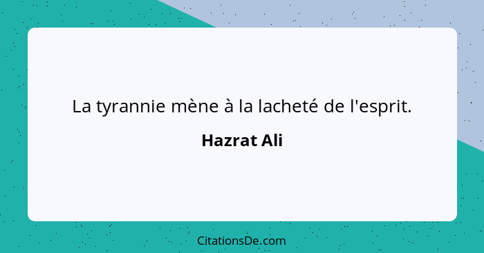 La tyrannie mène à la lacheté de l'esprit.... - Hazrat Ali