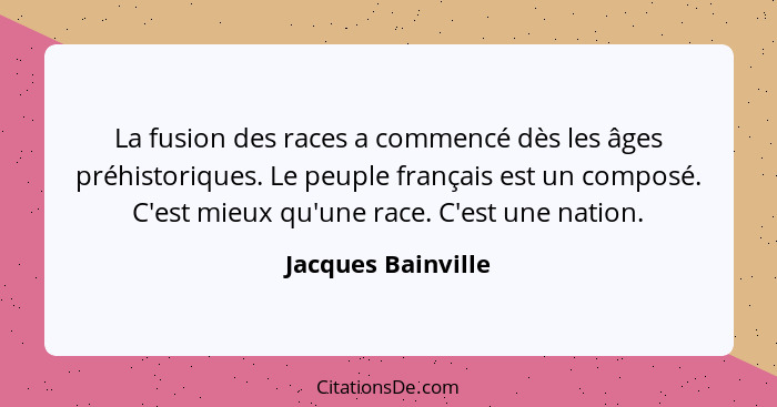 La fusion des races a commencé dès les âges préhistoriques. Le peuple français est un composé. C'est mieux qu'une race. C'est une... - Jacques Bainville