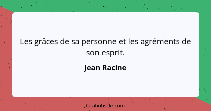 Les grâces de sa personne et les agréments de son esprit.... - Jean Racine