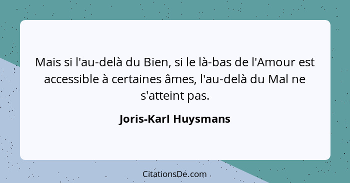 Mais si l'au-delà du Bien, si le là-bas de l'Amour est accessible à certaines âmes, l'au-delà du Mal ne s'atteint pas.... - Joris-Karl Huysmans