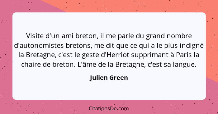 Visite d'un ami breton, il me parle du grand nombre d'autonomistes bretons, me dit que ce qui a le plus indigné la Bretagne, c'est le g... - Julien Green