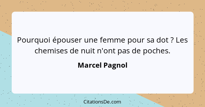 Pourquoi épouser une femme pour sa dot ? Les chemises de nuit n'ont pas de poches.... - Marcel Pagnol