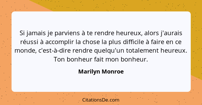 Si jamais je parviens à te rendre heureux, alors j'aurais réussi à accomplir la chose la plus difficile à faire en ce monde, c'est-à-... - Marilyn Monroe