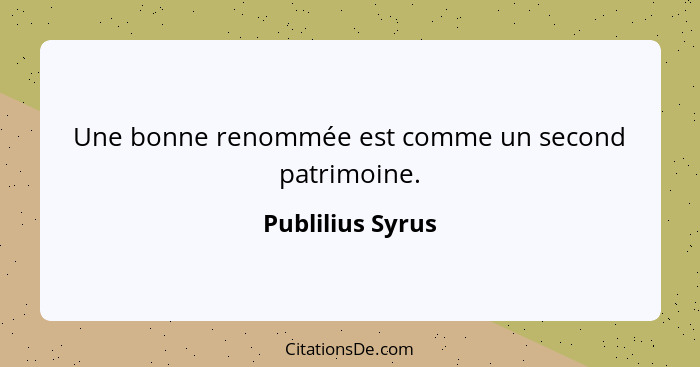 Une bonne renommée est comme un second patrimoine.... - Publilius Syrus