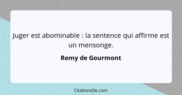 Juger est abominable : la sentence qui affirme est un mensonge.... - Remy de Gourmont
