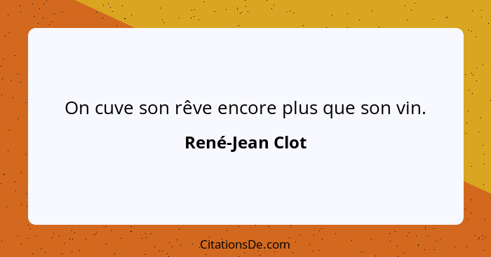 On cuve son rêve encore plus que son vin.... - René-Jean Clot