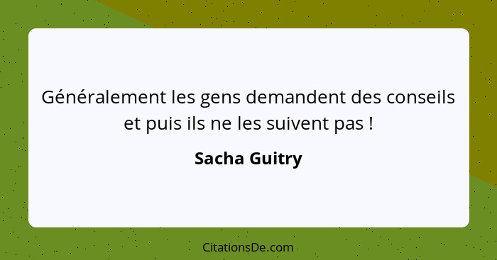 Généralement les gens demandent des conseils et puis ils ne les suivent pas !... - Sacha Guitry