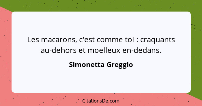 Les macarons, c'est comme toi : craquants au-dehors et moelleux en-dedans.... - Simonetta Greggio