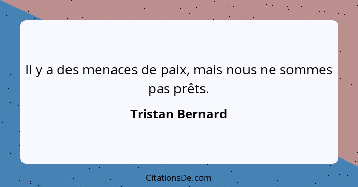 Il y a des menaces de paix, mais nous ne sommes pas prêts.... - Tristan Bernard