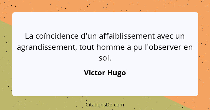 La coïncidence d'un affaiblissement avec un agrandissement, tout homme a pu l'observer en soi.... - Victor Hugo