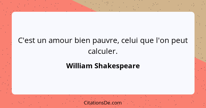 C'est un amour bien pauvre, celui que l'on peut calculer.... - William Shakespeare