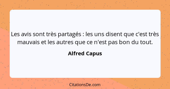 Les avis sont très partagés : les uns disent que c'est très mauvais et les autres que ce n'est pas bon du tout.... - Alfred Capus