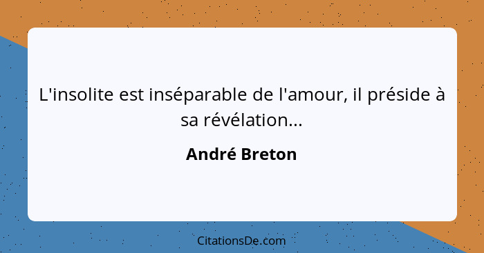 L'insolite est inséparable de l'amour, il préside à sa révélation...... - André Breton