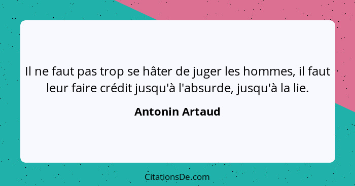 Il ne faut pas trop se hâter de juger les hommes, il faut leur faire crédit jusqu'à l'absurde, jusqu'à la lie.... - Antonin Artaud