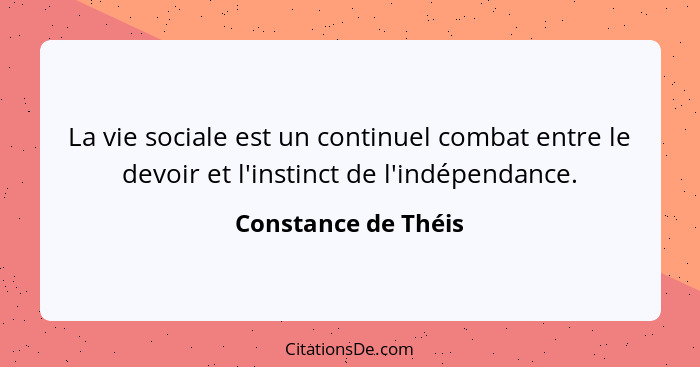 La vie sociale est un continuel combat entre le devoir et l'instinct de l'indépendance.... - Constance de Théis
