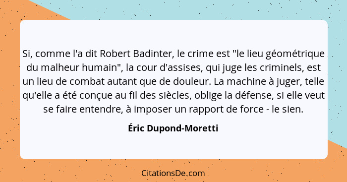 Si, comme l'a dit Robert Badinter, le crime est "le lieu géométrique du malheur humain", la cour d'assises, qui juge les crimine... - Éric Dupond-Moretti