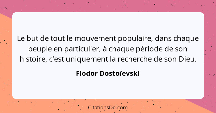 Le but de tout le mouvement populaire, dans chaque peuple en particulier, à chaque période de son histoire, c'est uniquement la r... - Fiodor Dostoïevski