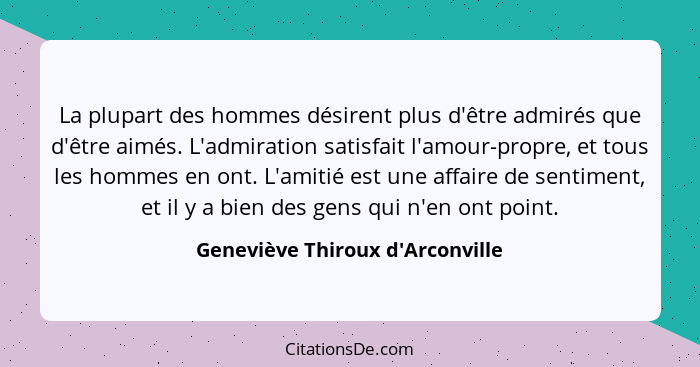 La plupart des hommes désirent plus d'être admirés que d'être aimés. L'admiration satisfait l'amour-propre, et to... - Geneviève Thiroux d'Arconville