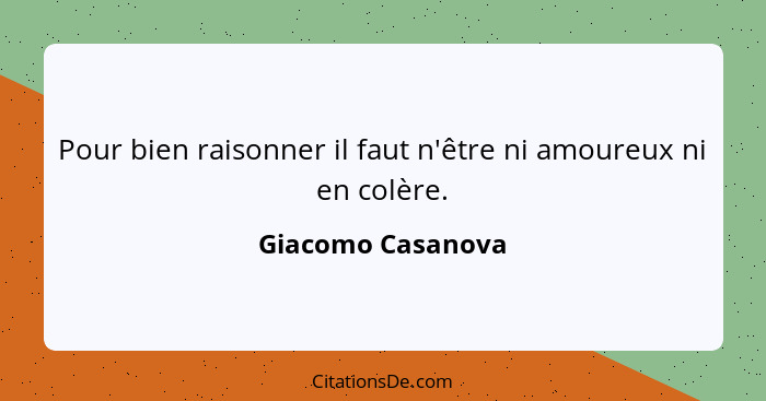 Pour bien raisonner il faut n'être ni amoureux ni en colère.... - Giacomo Casanova
