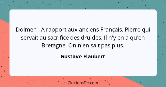 Dolmen : A rapport aux anciens Français. Pierre qui servait au sacrifice des druides. Il n'y en a qu'en Bretagne. On n'en sait... - Gustave Flaubert