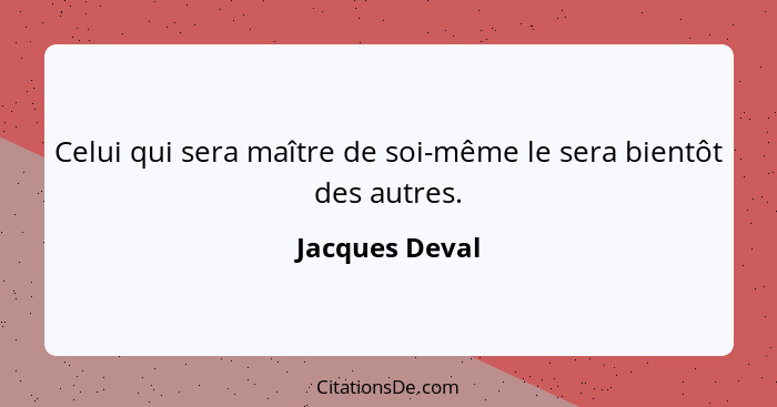 Celui qui sera maître de soi-même le sera bientôt des autres.... - Jacques Deval